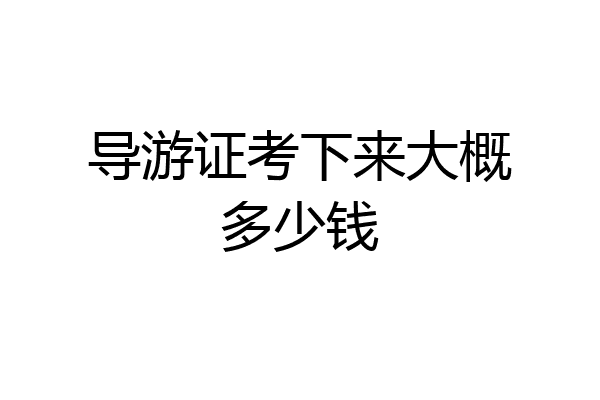 导游证考下来大概多少钱