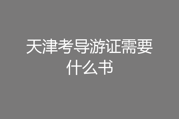 天津考导游证需要什么书