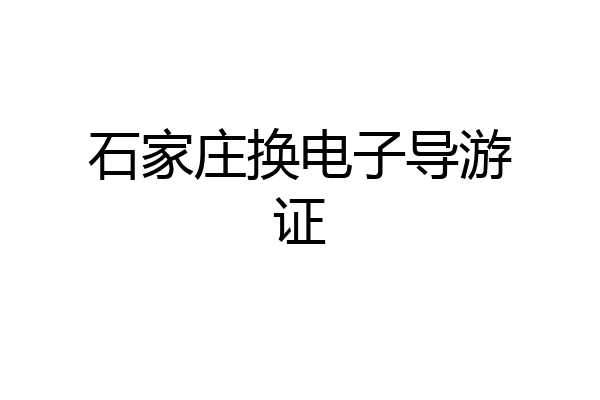 石家庄换电子导游证