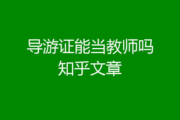 导游证能当教师吗知乎文章