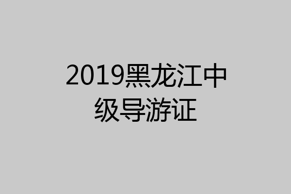 2019黑龙江中级导游证