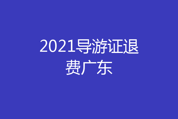 2021导游证退费广东
