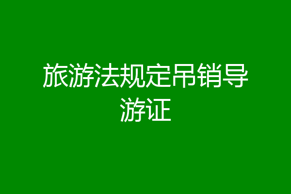 旅游法规定吊销导游证