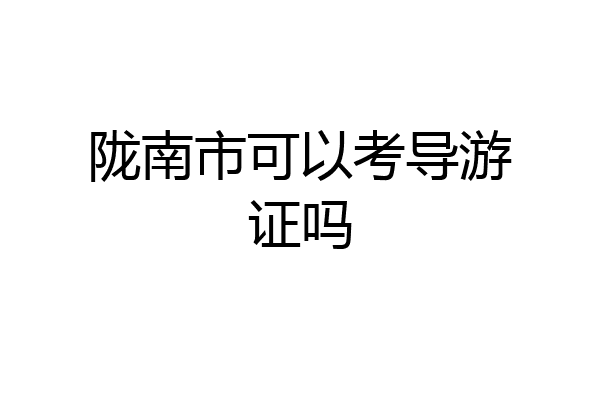 陇南市可以考导游证吗