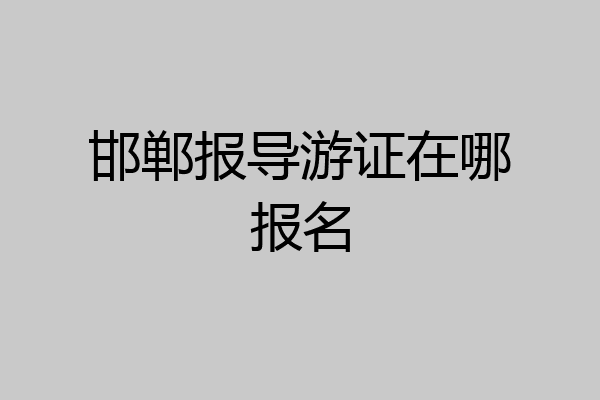 邯郸报导游证在哪报名