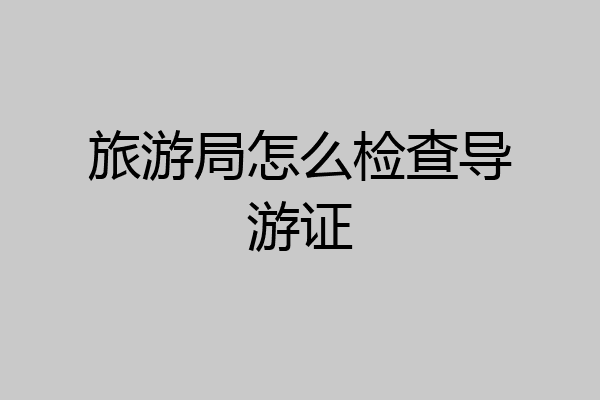 旅游局怎么检查导游证