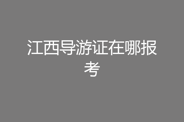 江西导游证在哪报考