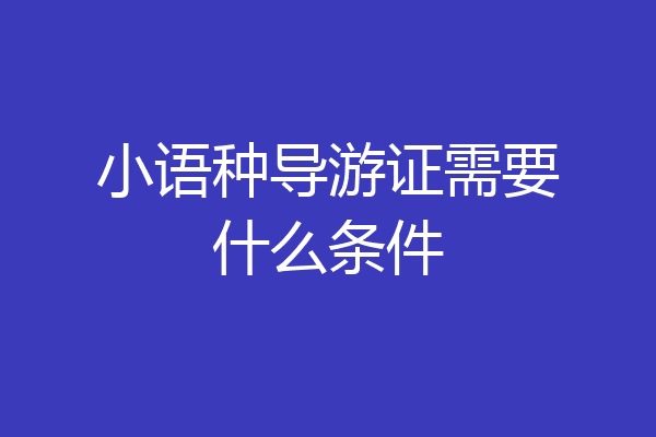 小语种导游证需要什么条件