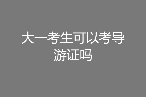 大一考生可以考导游证吗