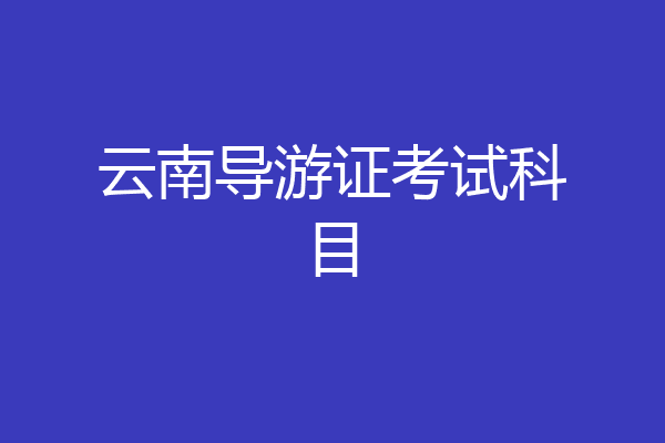 云南导游证考试科目
