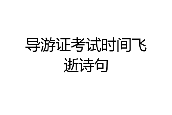 导游证考试时间飞逝诗句