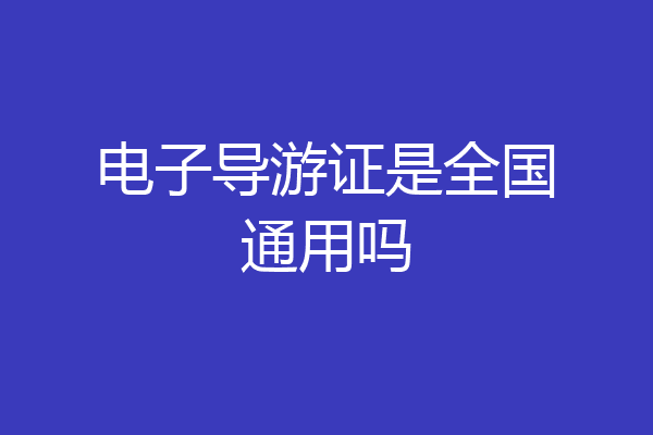 电子导游证是全国通用吗