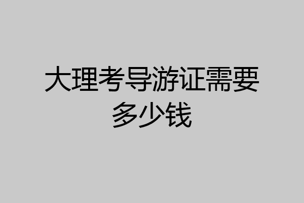 大理考导游证需要多少钱