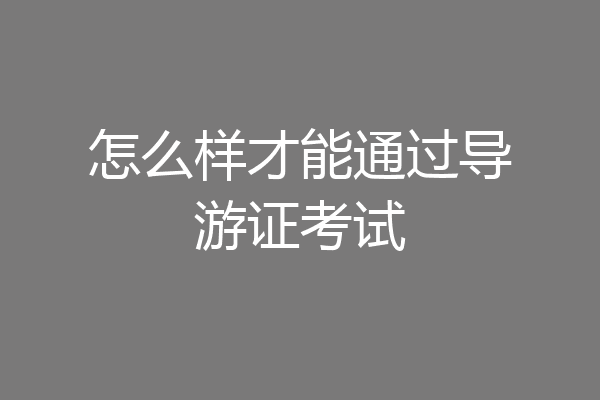 怎么样才能通过导游证考试