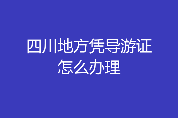 四川地方凭导游证怎么办理
