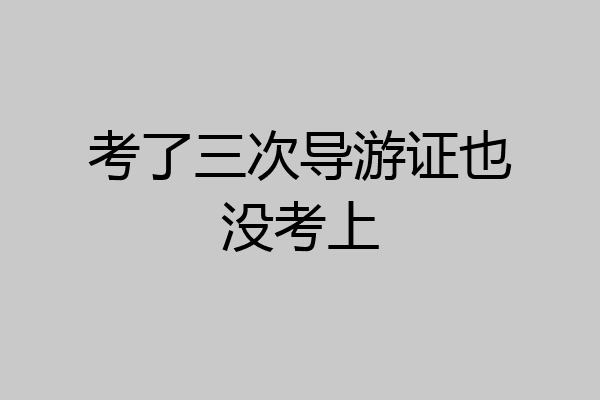 考了三次导游证也没考上