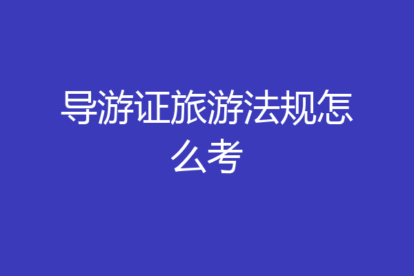 导游证旅游法规怎么考