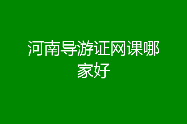 河南导游证网课哪家好