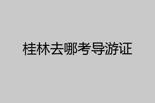 桂林去哪考导游证