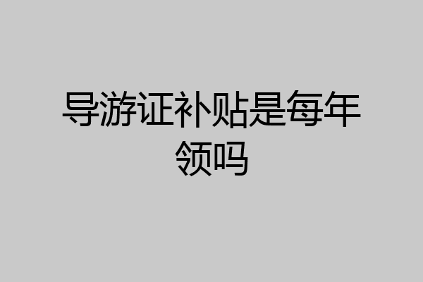 导游证补贴是每年领吗