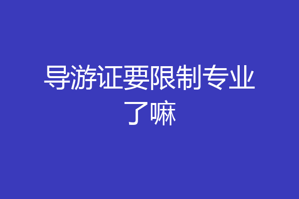 导游证要限制专业了嘛