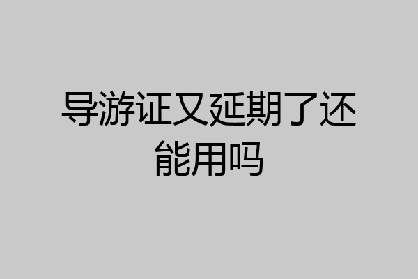 导游证又延期了还能用吗