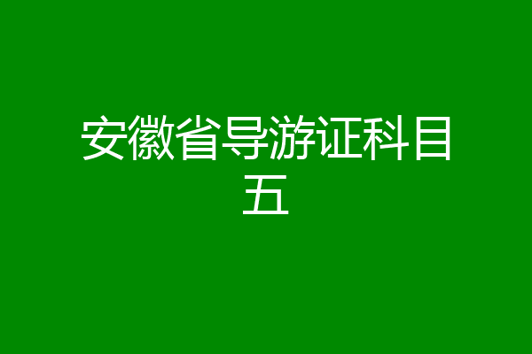安徽省导游证科目五