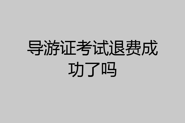 导游证考试退费成功了吗