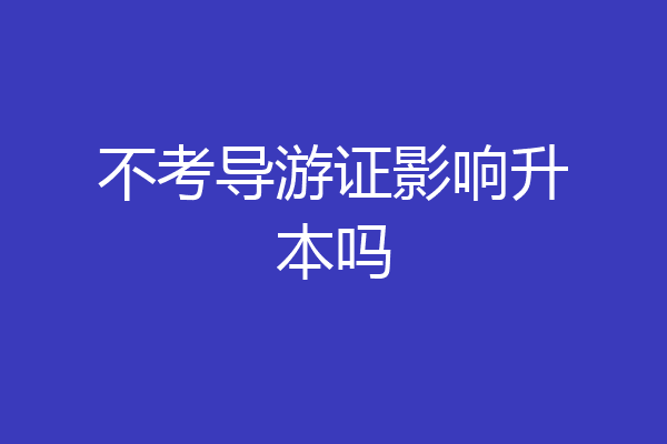 不考导游证影响升本吗