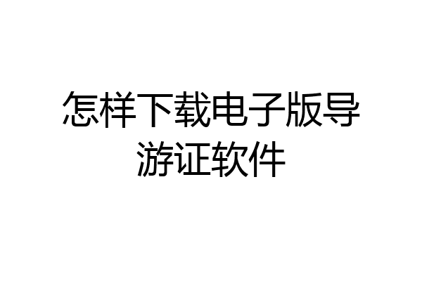 怎样下载电子版导游证软件
