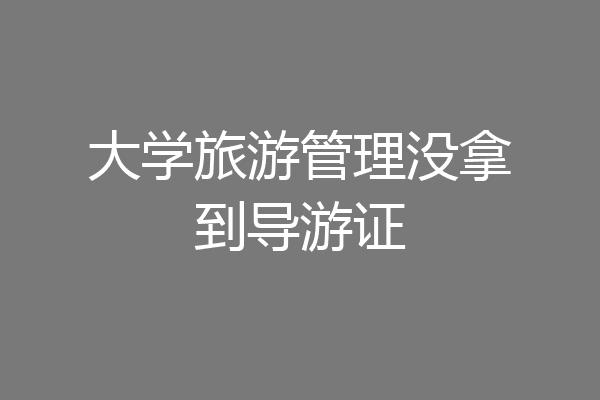 大学旅游管理没拿到导游证