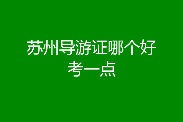 苏州导游证哪个好考一点