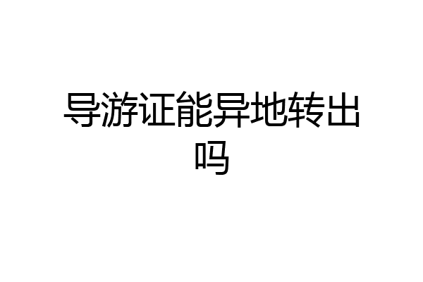 导游证能异地转出吗