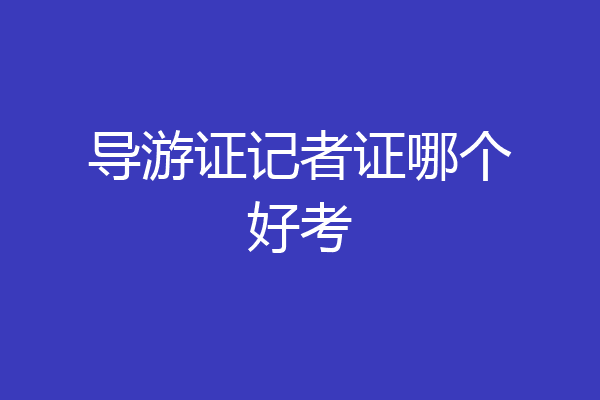 导游证记者证哪个好考