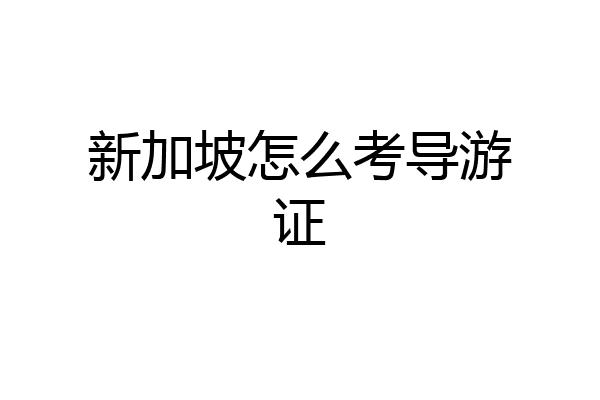 新加坡怎么考导游证