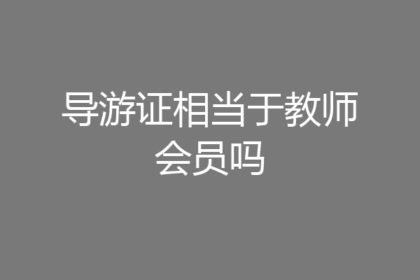 导游证相当于教师会员吗