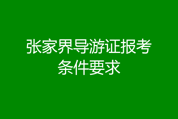 张家界导游证报考条件要求
