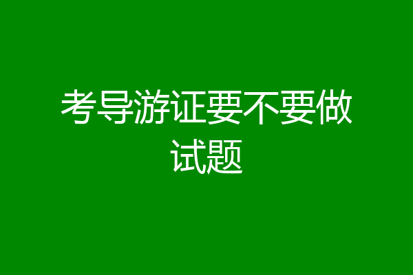 考导游证要不要做试题