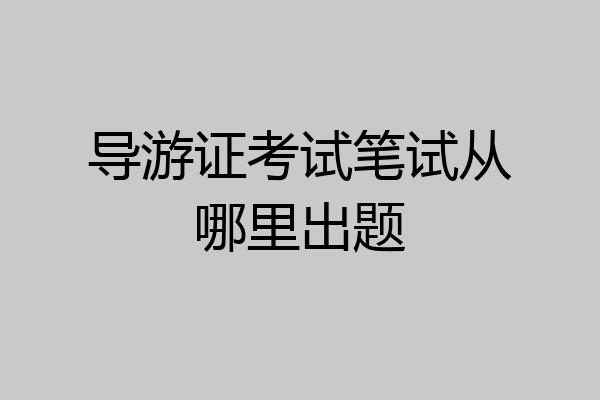 导游证考试笔试从哪里出题