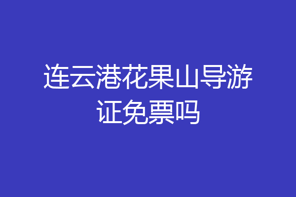 连云港花果山导游证免票吗