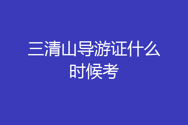 三清山导游证什么时候考