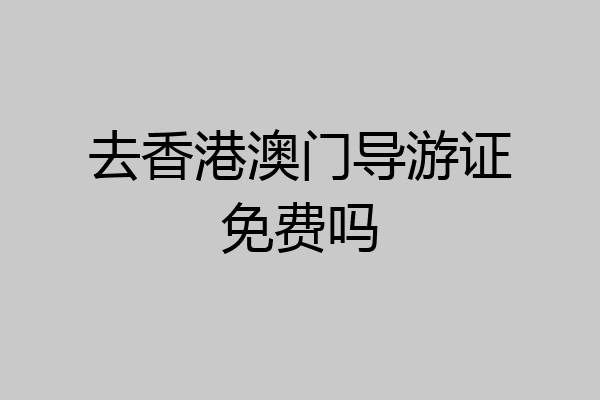 去香港澳门导游证免费吗