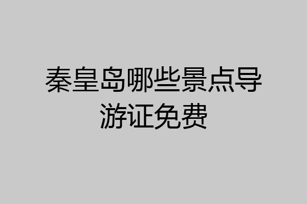 秦皇岛哪些景点导游证免费