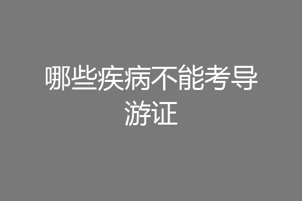 哪些疾病不能考导游证