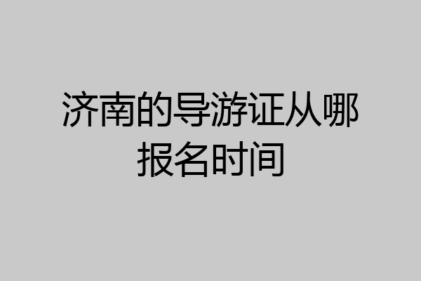 济南的导游证从哪报名时间