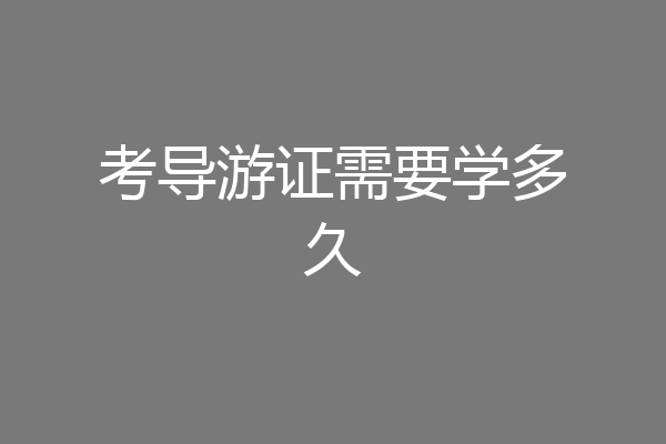 考导游证需要学多久