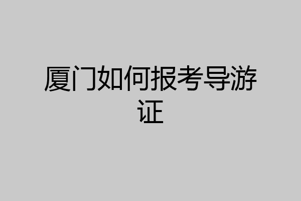 厦门如何报考导游证