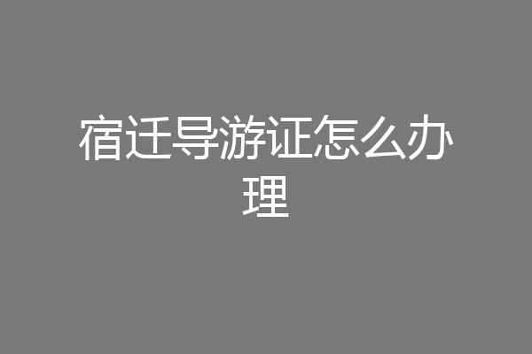 宿迁导游证怎么办理