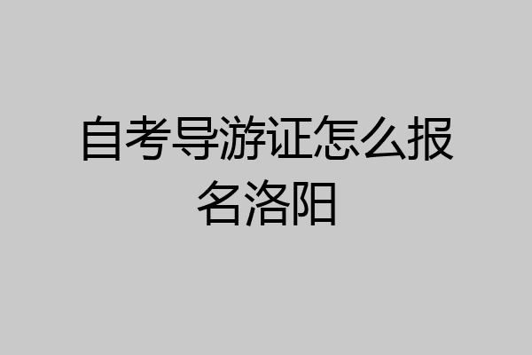 自考导游证怎么报名洛阳