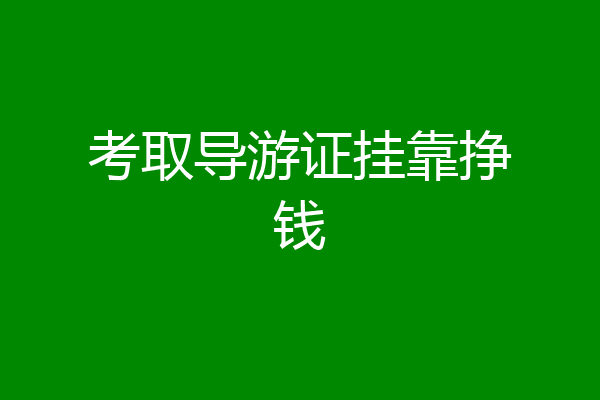 考取导游证挂靠挣钱